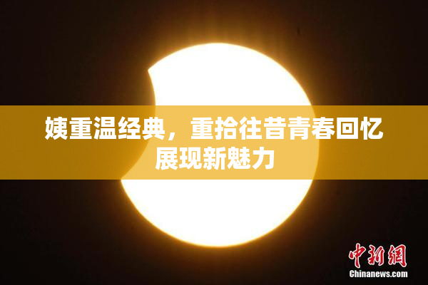 姨重温经典，重拾往昔青春回忆展现新魅力