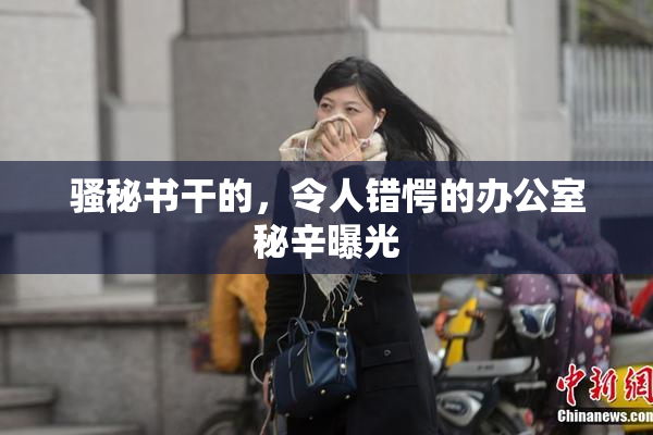 骚秘书干的，令人错愕的办公室秘辛曝光