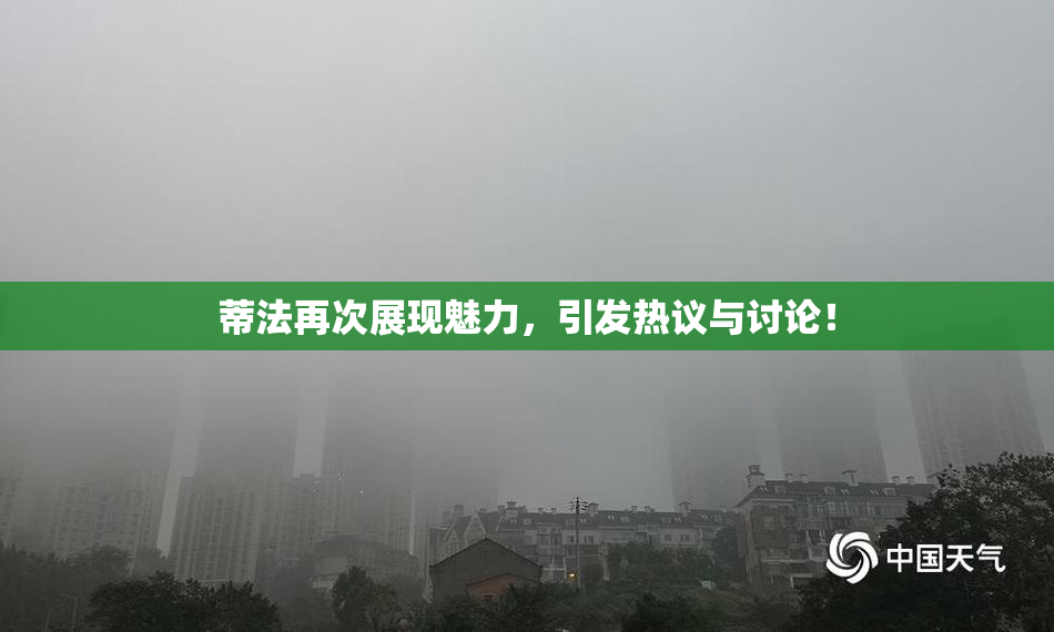 蒂法再次展现魅力，引发热议与讨论！