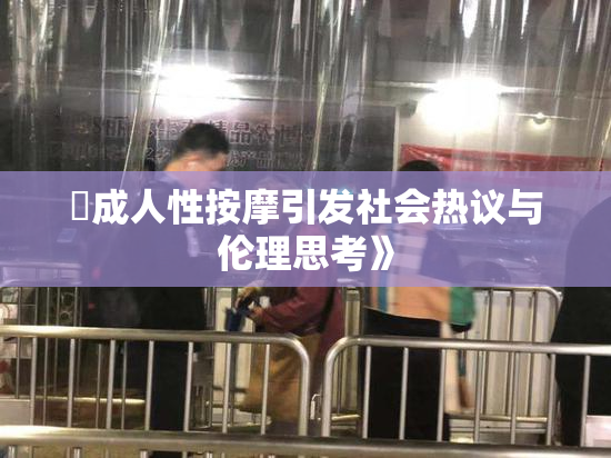 巜成人性按摩引发社会热议与伦理思考》