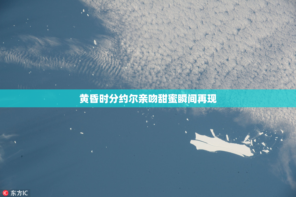 黄昏时分约尔亲吻甜蜜瞬间再现