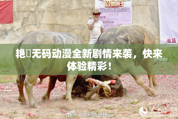 艳鉧无码动漫全新剧情来袭，快来体验精彩！