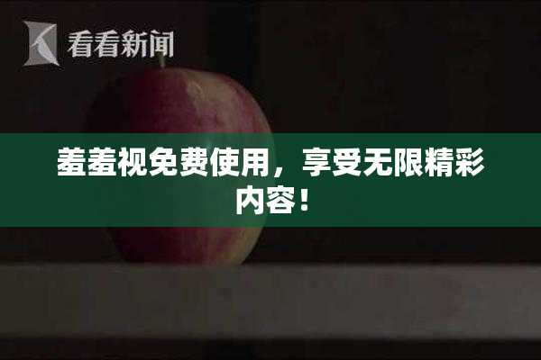 羞羞视免费使用，享受无限精彩内容！