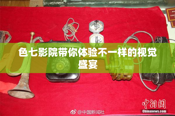 色七影院带你体验不一样的视觉盛宴