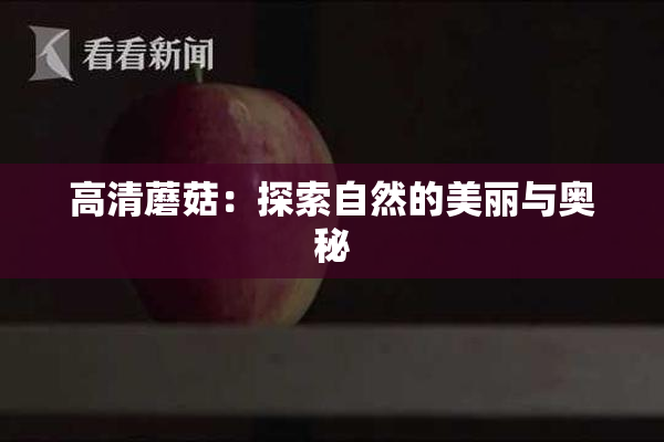 高清蘑菇：探索自然的美丽与奥秘