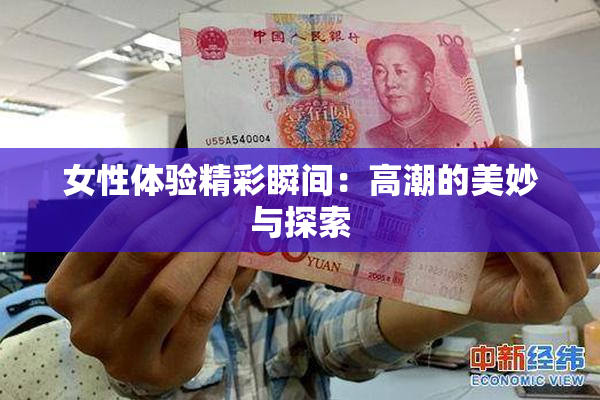 女性体验精彩瞬间：高潮的美妙与探索