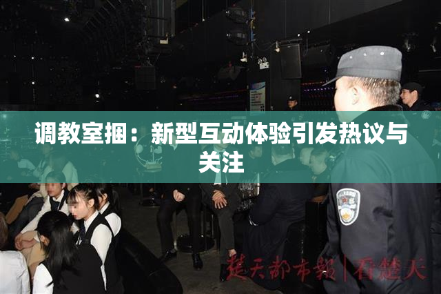 调教室捆：新型互动体验引发热议与关注