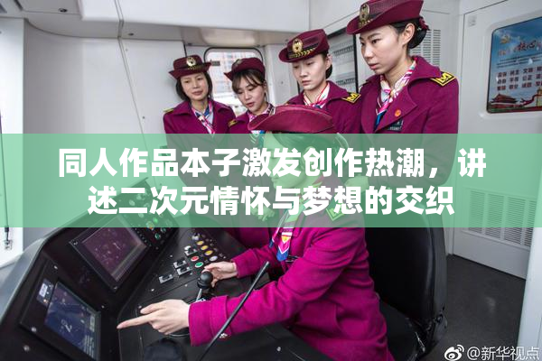同人作品本子激发创作热潮，讲述二次元情怀与梦想的交织