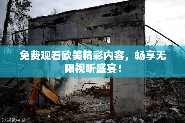 免费观看欧美精彩内容，畅享无限视听盛宴！