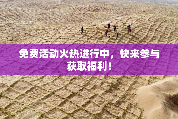 免费活动火热进行中，快来参与获取福利！