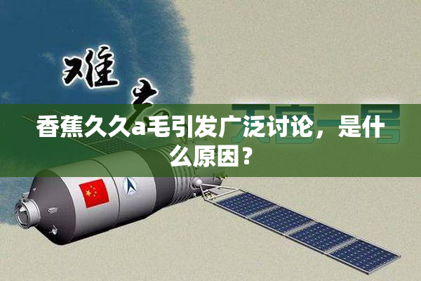 香蕉久久a毛引发广泛讨论，是什么原因？