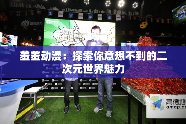 羞羞动漫：探索你意想不到的二次元世界魅力