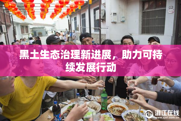 黑土生态治理新进展，助力可持续发展行动