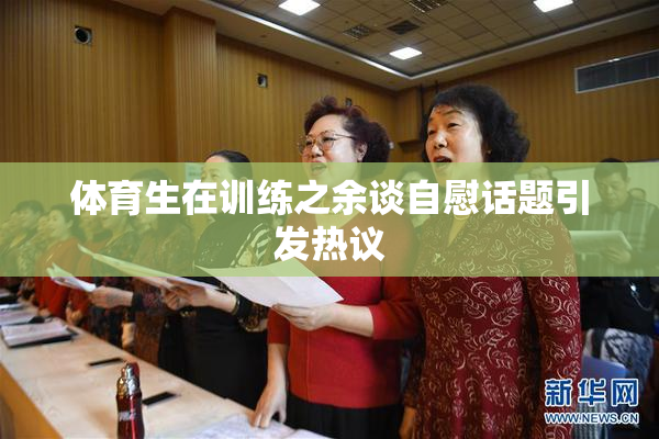 体育生在训练之余谈自慰话题引发热议