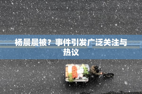 杨晨晨被？事件引发广泛关注与热议