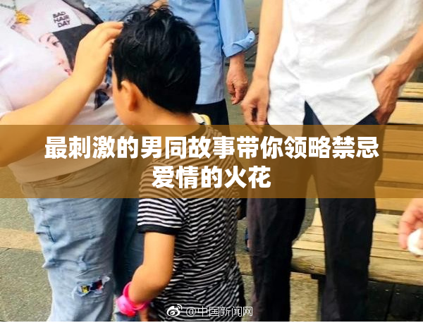 最刺激的男同故事带你领略禁忌爱情的火花