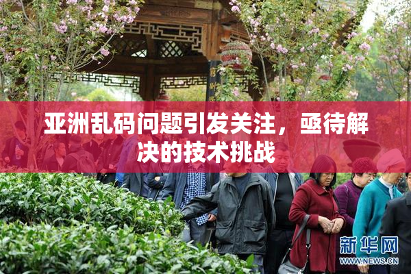 亚洲乱码问题引发关注，亟待解决的技术挑战