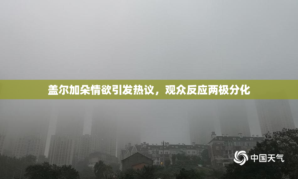 盖尔加朵情欲引发热议，观众反应两极分化