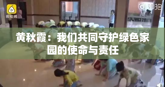 黄秋霞：我们共同守护绿色家园的使命与责任