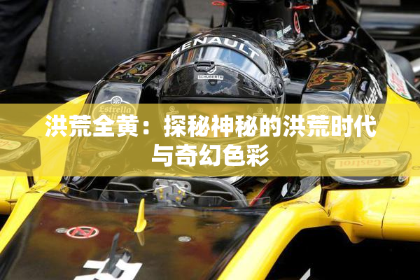 洪荒全黄：探秘神秘的洪荒时代与奇幻色彩