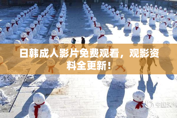 日韩成人影片免费观看，观影资料全更新！