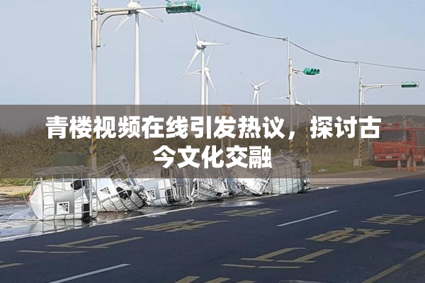 青楼视频在线引发热议，探讨古今文化交融