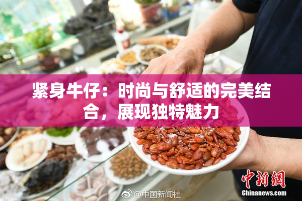 紧身牛仔：时尚与舒适的完美结合，展现独特魅力