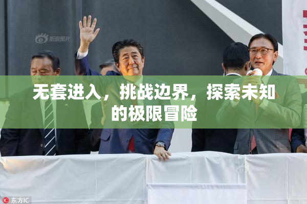 无套进入，挑战边界，探索未知的极限冒险