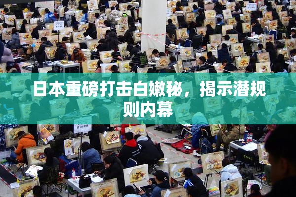 日本重磅打击白嫩秘，揭示潜规则内幕