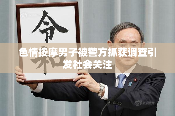 色情按摩男子被警方抓获调查引发社会关注