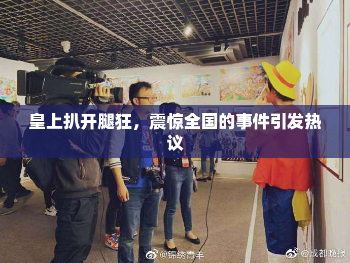 皇上扒开腿狂，震惊全国的事件引发热议
