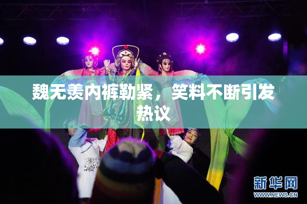 魏无羡内裤勒紧，笑料不断引发热议