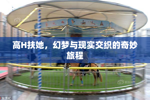 高H扶她，幻梦与现实交织的奇妙旅程