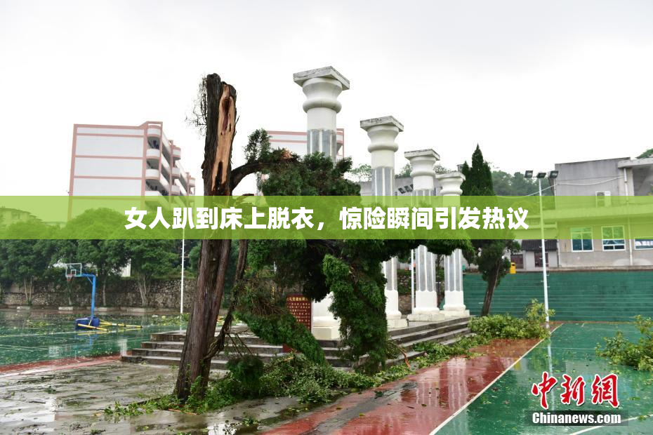 女人趴到床上脱衣，惊险瞬间引发热议