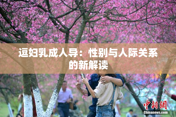 逗妇乳成人导：性别与人际关系的新解读