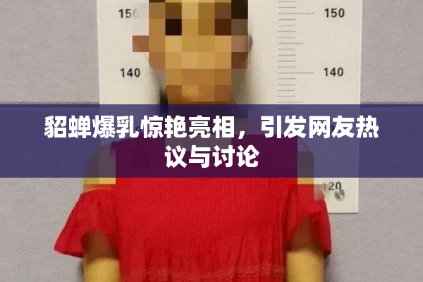 貂蝉爆乳惊艳亮相，引发网友热议与讨论