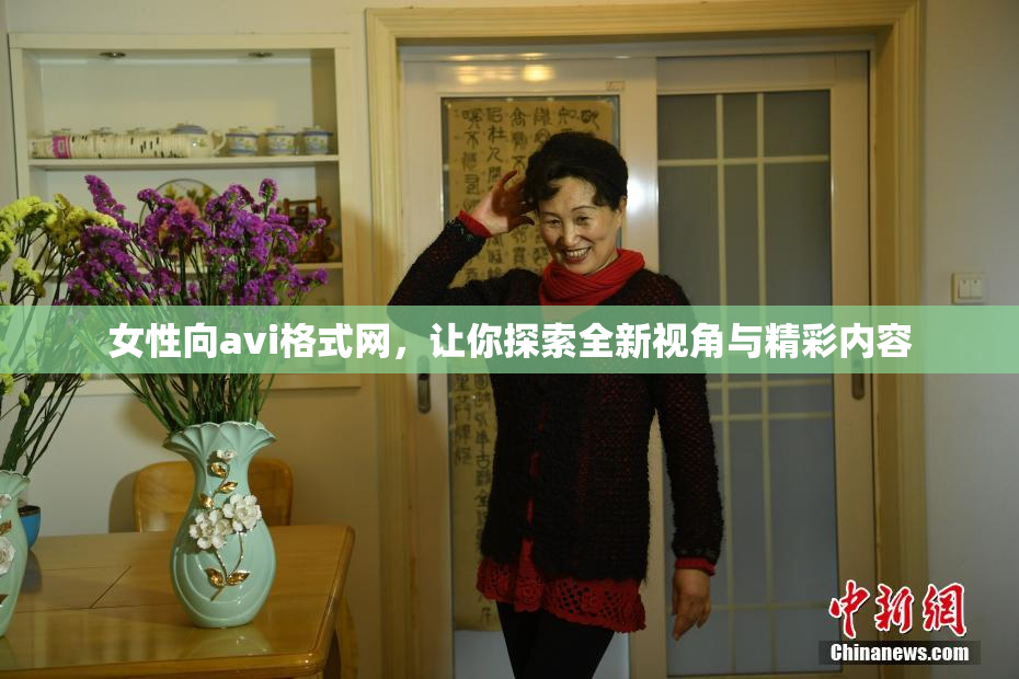 女性向avi格式网，让你探索全新视角与精彩内容