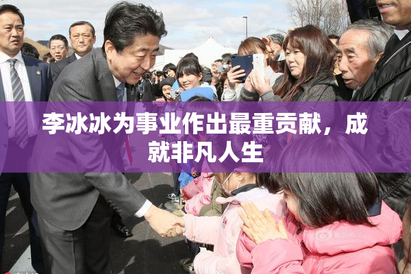 李冰冰为事业作出最重贡献，成就非凡人生