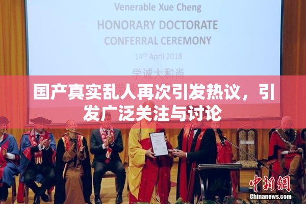 国产真实乱人再次引发热议，引发广泛关注与讨论