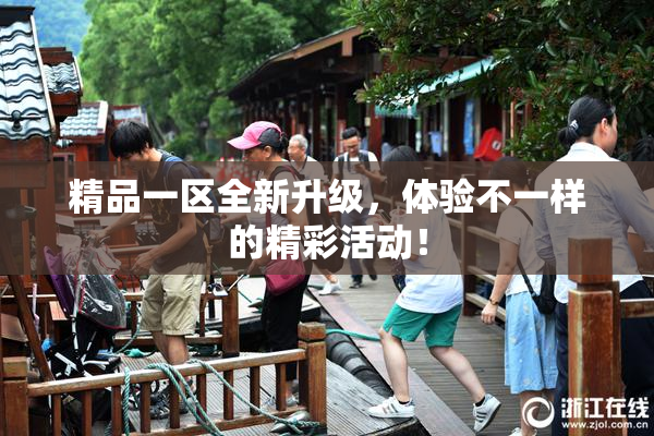 精品一区全新升级，体验不一样的精彩活动！