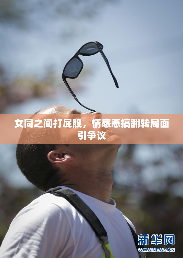女同之间打屁股，情感恶搞翻转局面引争议
