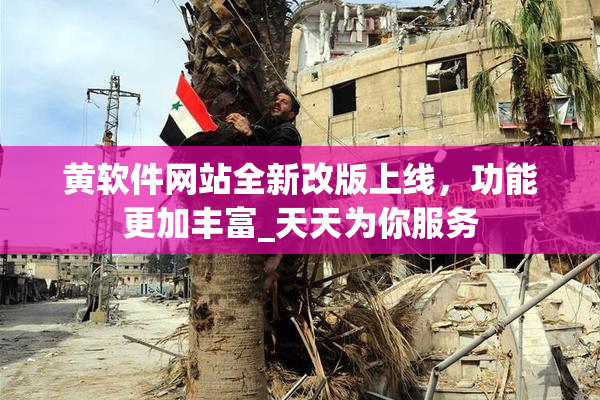 黄软件网站全新改版上线，功能更加丰富_天天为你服务