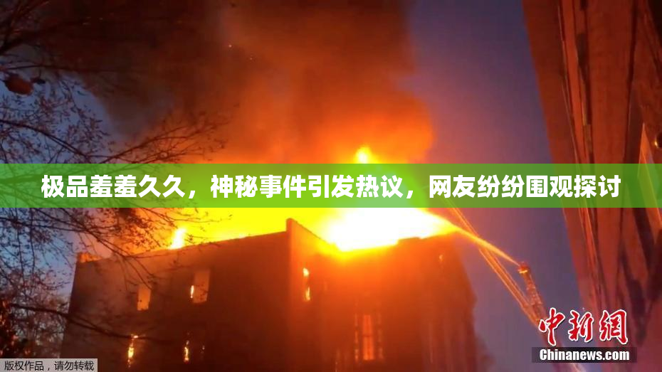 极品羞羞久久，神秘事件引发热议，网友纷纷围观探讨