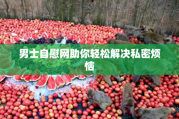 男士自慰网助你轻松解决私密烦恼