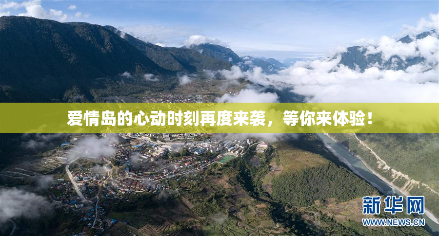 爱情岛的心动时刻再度来袭，等你来体验！