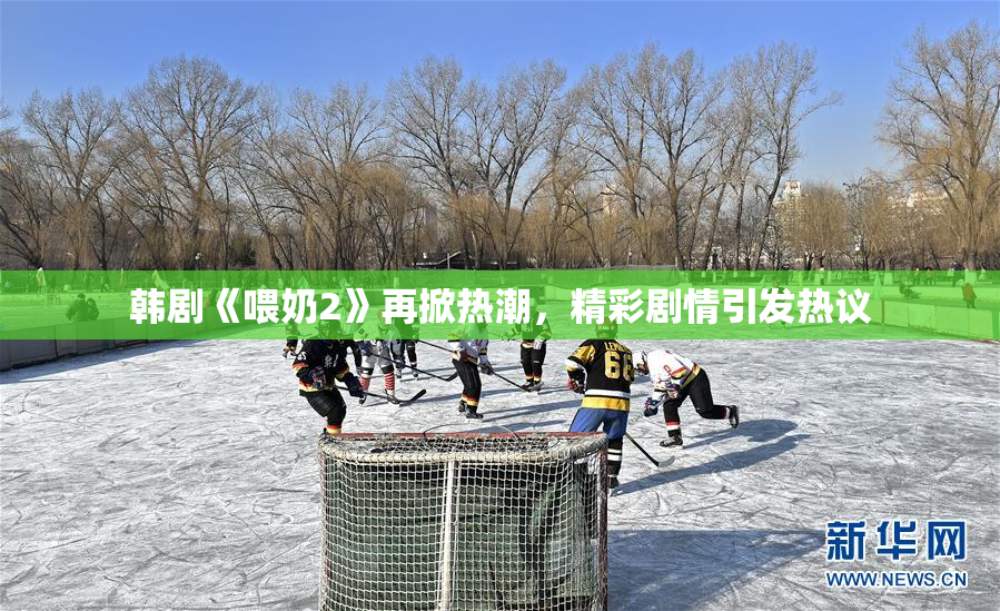 韩剧《喂奶2》再掀热潮，精彩剧情引发热议