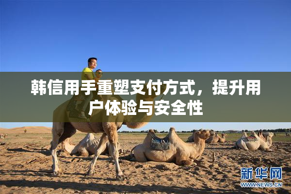 韩信用手重塑支付方式，提升用户体验与安全性