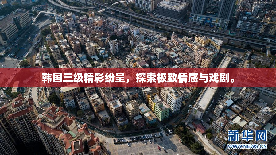 韩国三级精彩纷呈，探索极致情感与戏剧。
