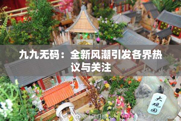 九九无码：全新风潮引发各界热议与关注