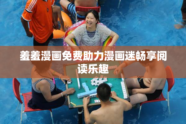 羞羞漫画免费助力漫画迷畅享阅读乐趣